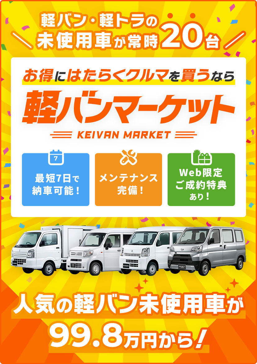 軽バン・軽トラの未使用車が常時20台 お得にはたらくクルマを買うなら軽バンマーケット KEIVAN MARKET 最短7日で納車可能！ メンテナンス完備！ Web限定ご成約特典あり！ 人気の軽バン未使用車が99.8万円から！