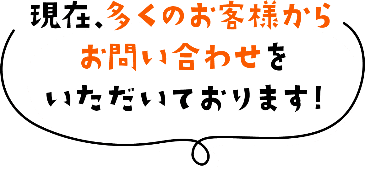 現在、多くのお客様からお問い合わせをいただいております!