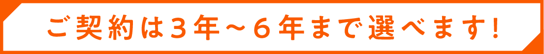 ご契約は3年～6年まで選べます!