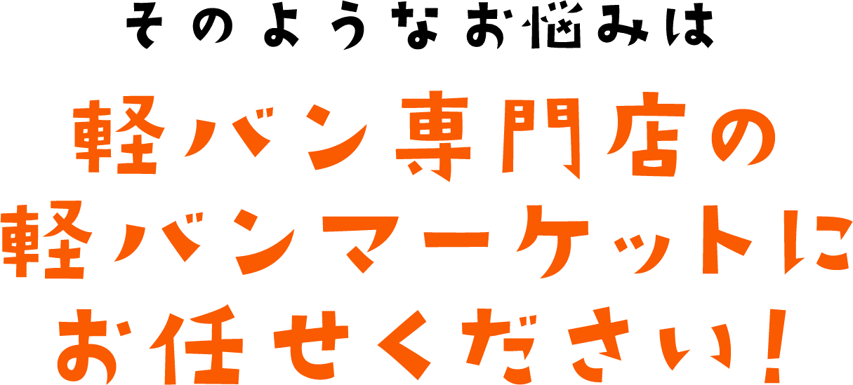 そのようなお悩みは軽バン専門店の軽バンマーケットにお任せください！