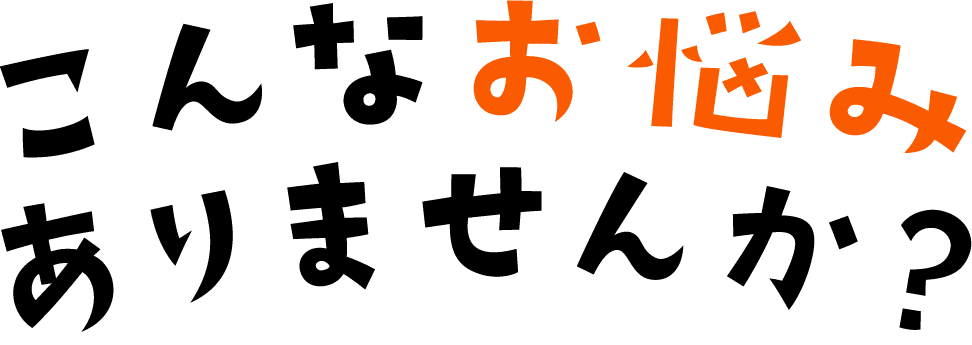 こんなお悩みありませんか？