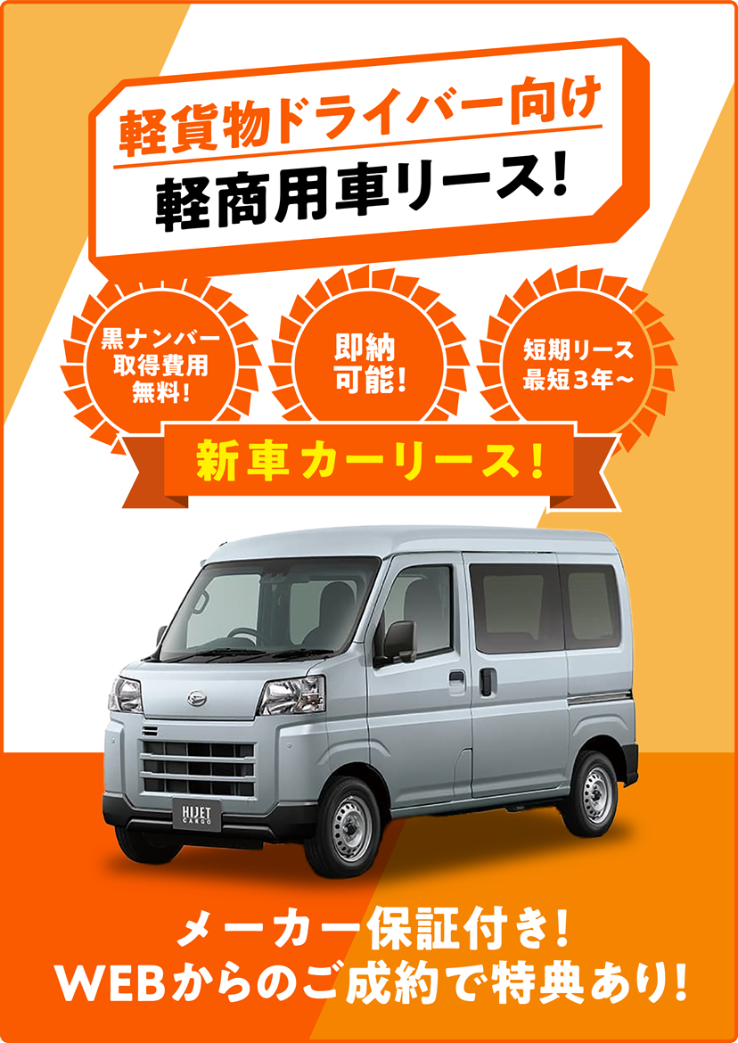 軽貨物ドライバー向け軽商用車リース！ 黒ナンバー取得費用無料！ 即納可能！ 短期リース最短3年〜 新車カーリース！ メーカー保証付き！ WEBからのご成約で特典あり！