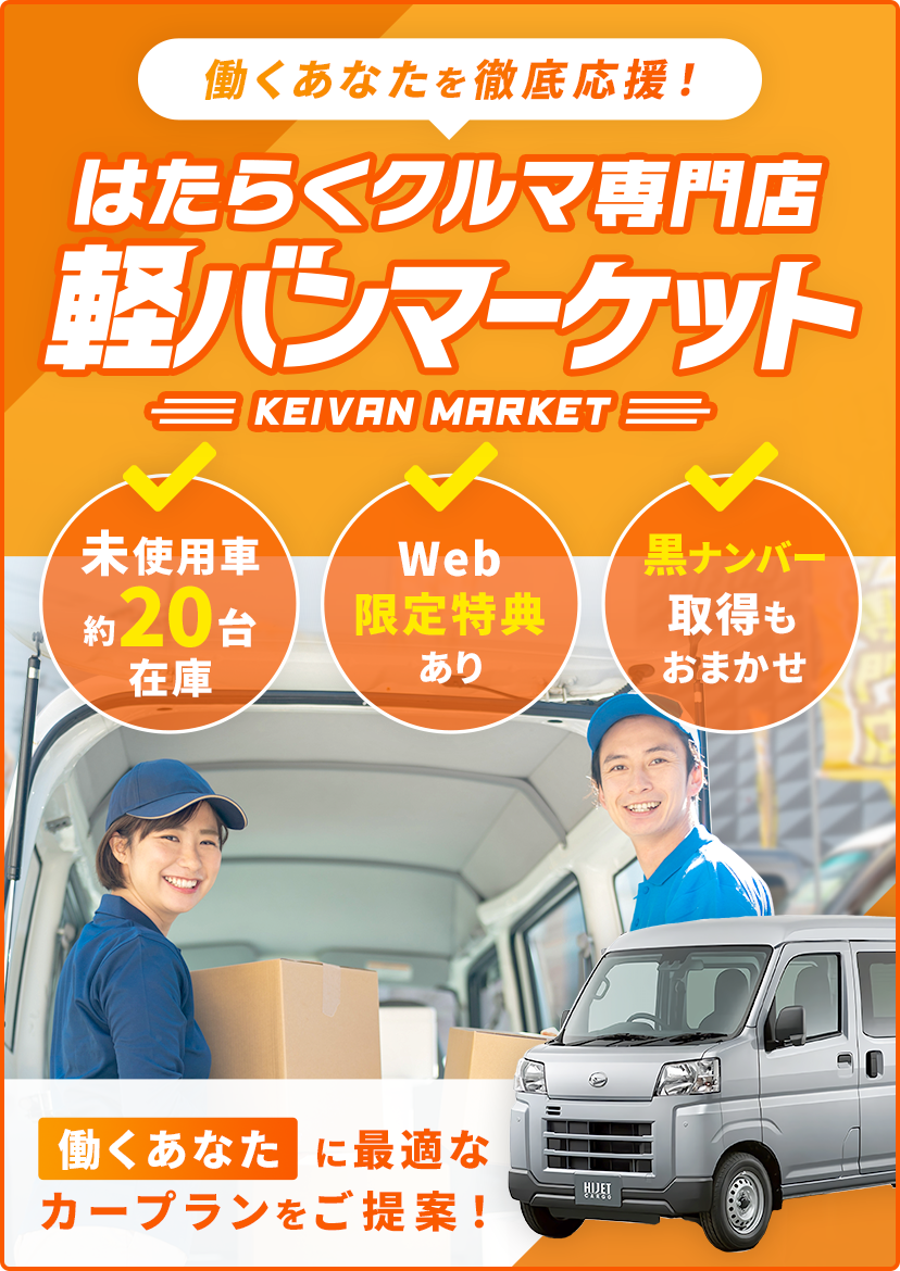 働くあなたを徹底応援！はたらくクルマ専門店 軽バンマーケット 未使用車約20台在庫 Web限定特典あり 黒ナンバー取得もおまかせ 働くあなたに最適なカープランをご提案！